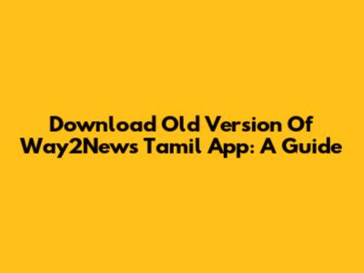 Download Old Version Of Way2News Tamil App: A Guide