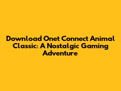 Download Onet Connect Animal Classic: A Nostalgic Gaming Adventure