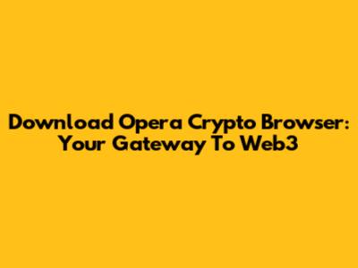 Download Opera Crypto Browser: Your Gateway To Web3