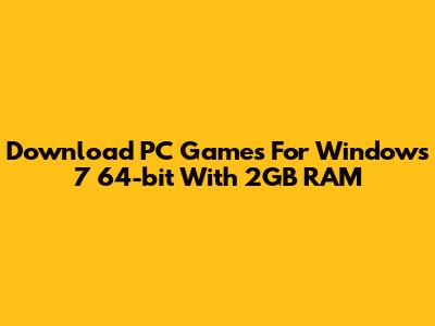 Download PC Games For Windows 7 64-bit With 2GB RAM