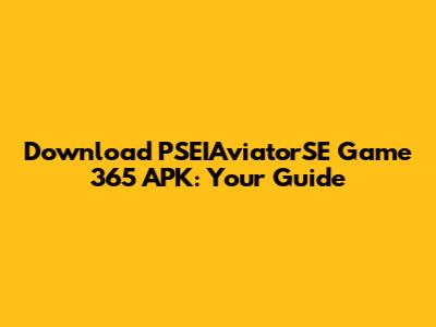 Download PSEIAviatorSE Game 365 APK: Your Guide
