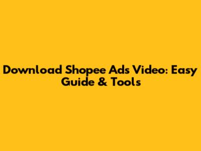 Download Shopee Ads Video: Easy Guide & Tools