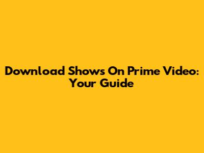 Download Shows On Prime Video: Your Guide