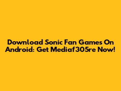Download Sonic Fan Games On Android: Get Mediaf305re Now!