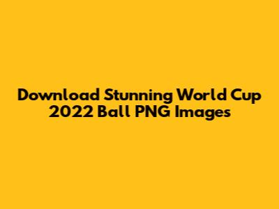 Download Stunning World Cup 2022 Ball PNG Images