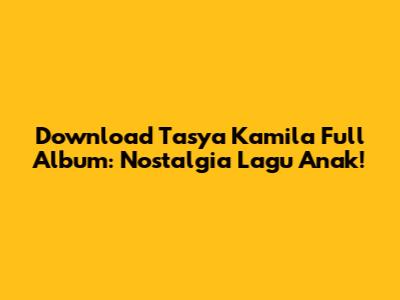 Download Tasya Kamila Full Album: Nostalgia Lagu Anak!