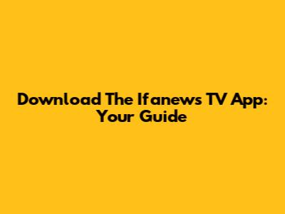 Download The Ifanews TV App: Your Guide
