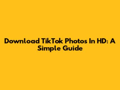 Download TikTok Photos In HD: A Simple Guide