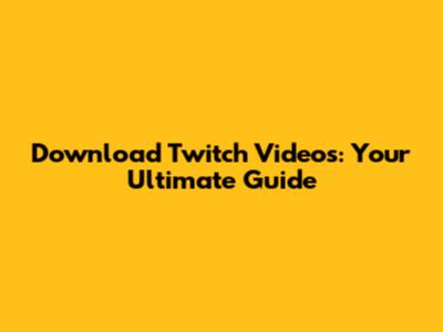 Download Twitch Videos: Your Ultimate Guide