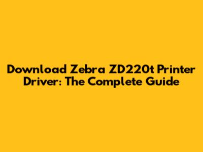 Download Zebra ZD220t Printer Driver: The Complete Guide