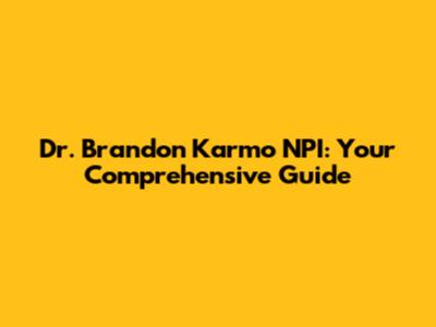 Dr. Brandon Karmo NPI: Your Comprehensive Guide