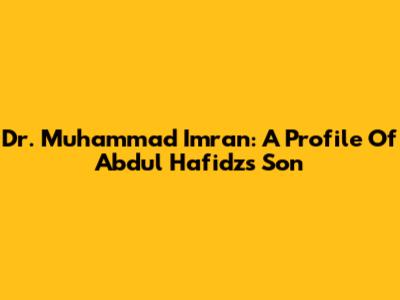 Dr. Muhammad Imran: A Profile Of Abdul Hafidz's Son