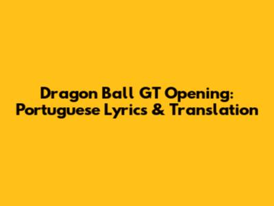 Dragon Ball GT Opening: Portuguese Lyrics & Translation