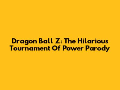 Dragon Ball Z: The Hilarious Tournament Of Power Parody