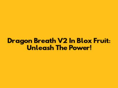 Dragon Breath V2 In Blox Fruit: Unleash The Power!