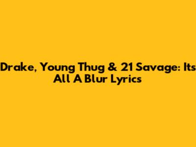 Drake, Young Thug & 21 Savage: "It's All A Blur" Lyrics
