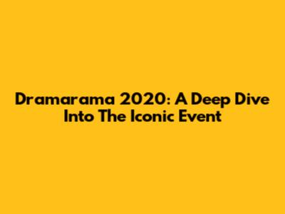 Dramarama 2020: A Deep Dive Into The Iconic Event