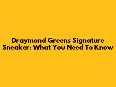 Draymond Green's Signature Sneaker: What You Need To Know