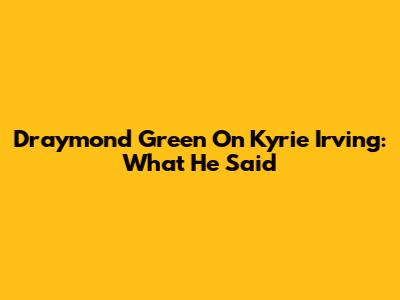 Draymond Green On Kyrie Irving: What He Said