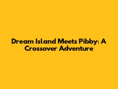 Dream Island Meets Pibby: A Crossover Adventure