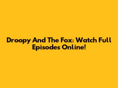Droopy And The Fox: Watch Full Episodes Online!