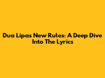 Dua Lipa's New Rules: A Deep Dive Into The Lyrics