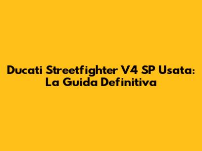 Ducati Streetfighter V4 SP Usata: La Guida Definitiva