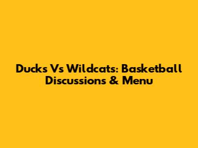 Ducks Vs Wildcats: Basketball Discussions & Menu