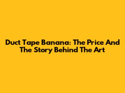 Duct Tape Banana: The Price And The Story Behind The Art