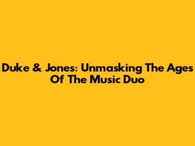 Duke & Jones: Unmasking The Ages Of The Music Duo