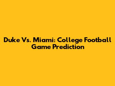 Duke Vs. Miami: College Football Game Prediction