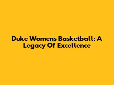 Duke Women's Basketball: A Legacy Of Excellence
