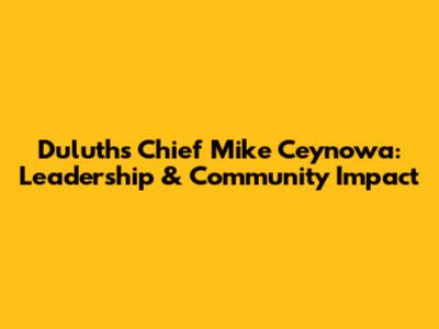 Duluth's Chief Mike Ceynowa: Leadership & Community Impact