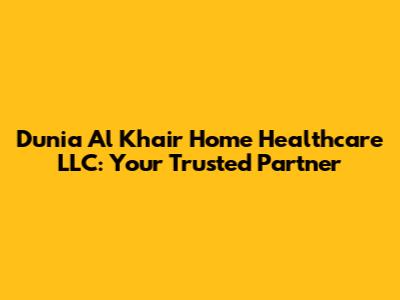 Dunia Al Khair Home Healthcare LLC: Your Trusted Partner
