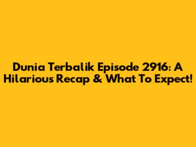 Dunia Terbalik Episode 2916: A Hilarious Recap & What To Expect!