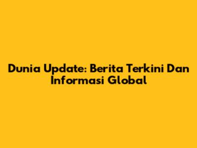 Dunia Update: Berita Terkini Dan Informasi Global