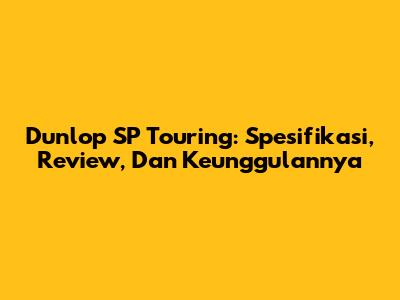 Dunlop SP Touring: Spesifikasi, Review, Dan Keunggulannya