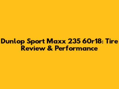 Dunlop Sport Maxx 235 60r18: Tire Review & Performance