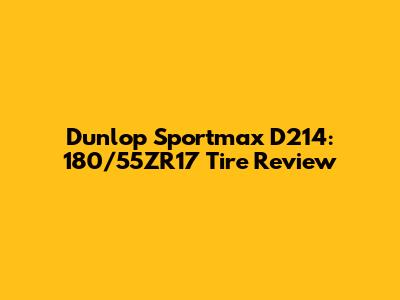 Dunlop Sportmax D214: 180/55ZR17 Tire Review