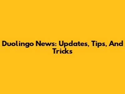 Duolingo News: Updates, Tips, And Tricks