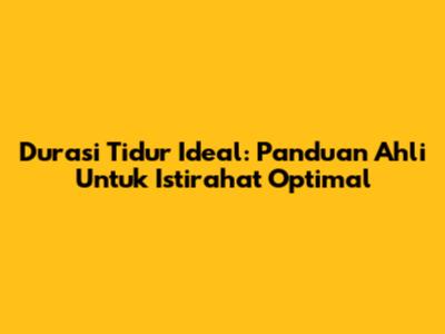 Durasi Tidur Ideal: Panduan Ahli Untuk Istirahat Optimal