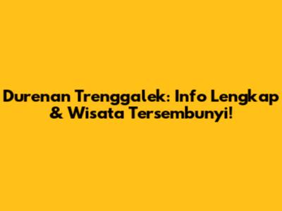 Durenan Trenggalek: Info Lengkap & Wisata Tersembunyi!