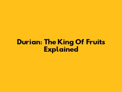Durian: The King Of Fruits Explained