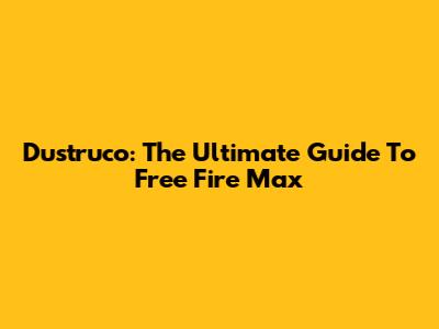 Dustruco: The Ultimate Guide To Free Fire Max