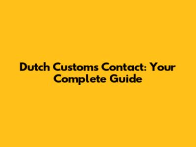 Dutch Customs Contact: Your Complete Guide