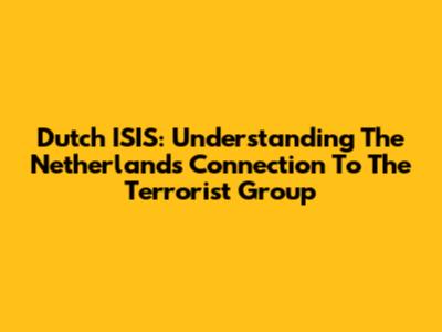 Dutch ISIS: Understanding The Netherlands' Connection To The Terrorist Group