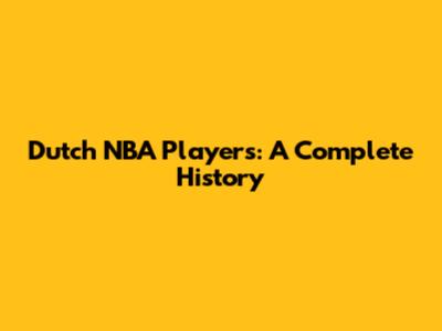 Dutch NBA Players: A Complete History