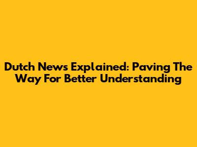 Dutch News Explained: Paving The Way For Better Understanding
