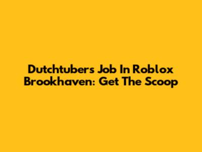 Dutchtuber's Job In Roblox Brookhaven: Get The Scoop