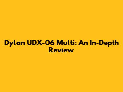 Dylan UDX-06 Multi: An In-Depth Review
